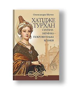 Хатідже Турхан : Історичний роман : Кн.3 : Султана-українка — покровителька козаків
