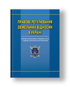 Правове регулювання земельних відносин в Україні збірник нормативно-правових актів і судово-прокурорської практики