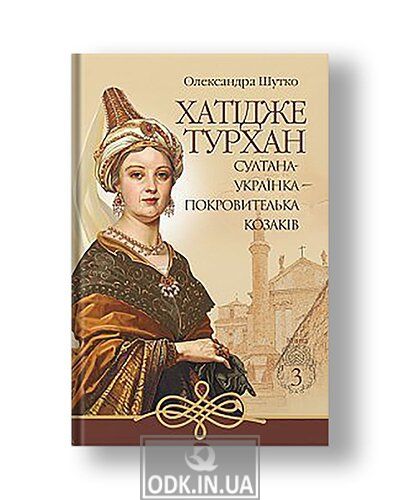 Хатідже Турхан : Історичний роман : Кн.3 : Султана-українка — покровителька козаків