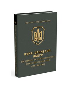 ПУМА-Дромедар. Абвер. Книга 2: Три кримські та північно-кавказька катастрофи Червоної армії в 1941–1942 років
