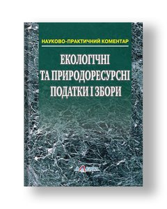 Ecological and natural resources taxes and fees Scientific and practical commentary on the Tax Code of Ukraine