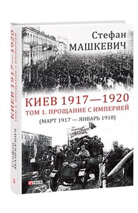 Киев 1917—1920. Том 1. Прощание с империей