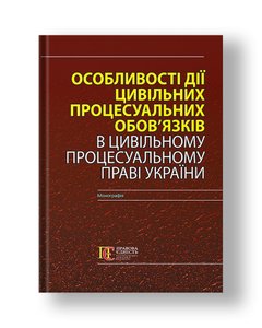 Особливості дії цивільних процесуальних обов’язків в Цивільному процесуальному праві України Монографія