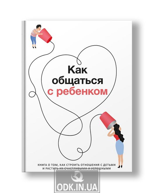 How to communicate with a child. A book on how to build relationships with children and raise them happy and successful (in Russian)