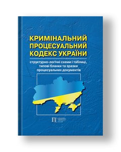 Кримінальний процесуальний кодекс Україн структурно-логічні схеми і таблиці, типові бланки та зразки процесуальних документів