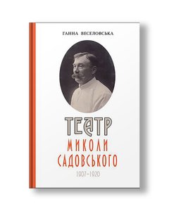 Театр Миколи Садовського (1907-1920): монографія | Ганна Веселовська