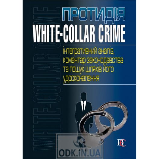 Протидія white-collar crime (інтегративний аналіз, коментар законодавства та пошук шляхів його удосконалення).
