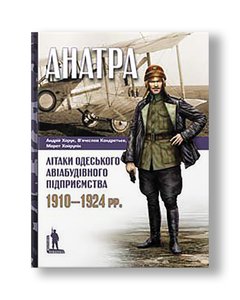 Anatra: Aircraft of the Odessa Aircraft Building Enterprise, 1910–1924 Andriy Haruk, Vyacheslav Kondratiev, Marat Khairulin