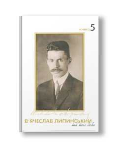 Vyacheslav Lypynsky and his time. Volume 5 | Vyacheslav Lypynsky; emphasis. Yuriy Tereshchenko, Tetyana Ostashko