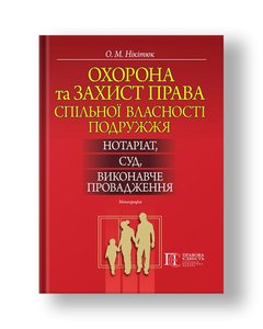 Protection and defense of the joint property rights of spouses: notary, court, enforcement proceedings Monograph