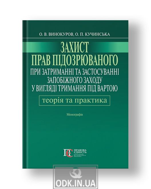 Protection of the rights of the suspect in the detention and application of preventive measures in the form of detention: theory and practice monograph
