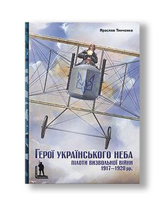 Heroes of the Ukrainian sky. Pilots of the liberation war of 1917–1920 | Yaroslav Tinchenko