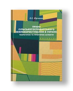 Право сільськогосподарського землекористування в Україні: теоретичні та практичні аспекти монографія