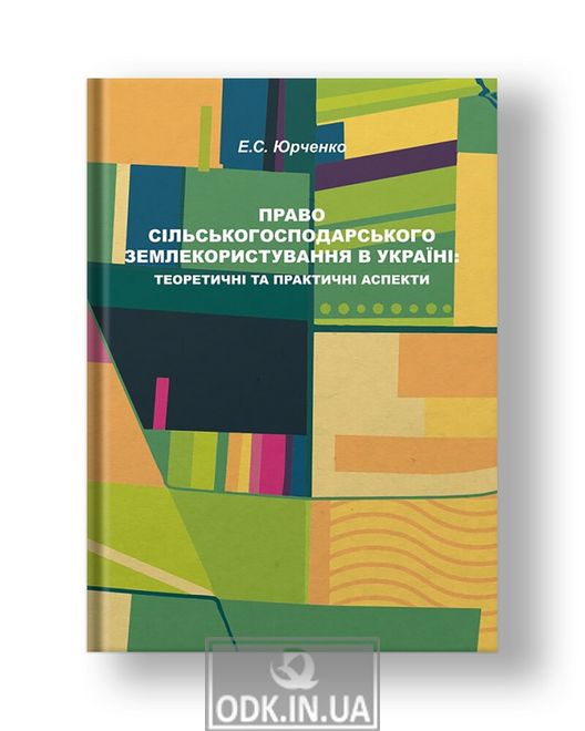 Право сільськогосподарського землекористування в Україні: теоретичні та практичні аспекти монографія